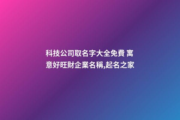 科技公司取名字大全免費 寓意好旺財企業名稱,起名之家-第1張-公司起名-玄機派